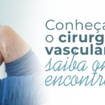 Conheça o cirurgião vascular e saiba onde encontrar